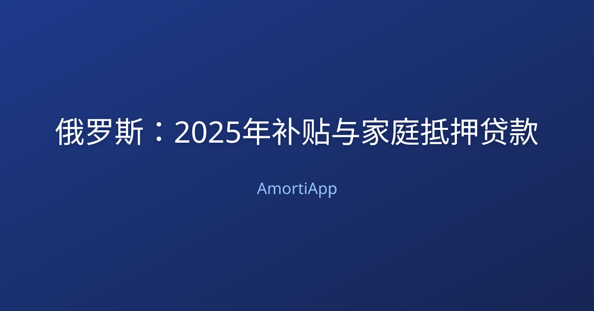俄罗斯：2025年补贴与家庭抵押贷款