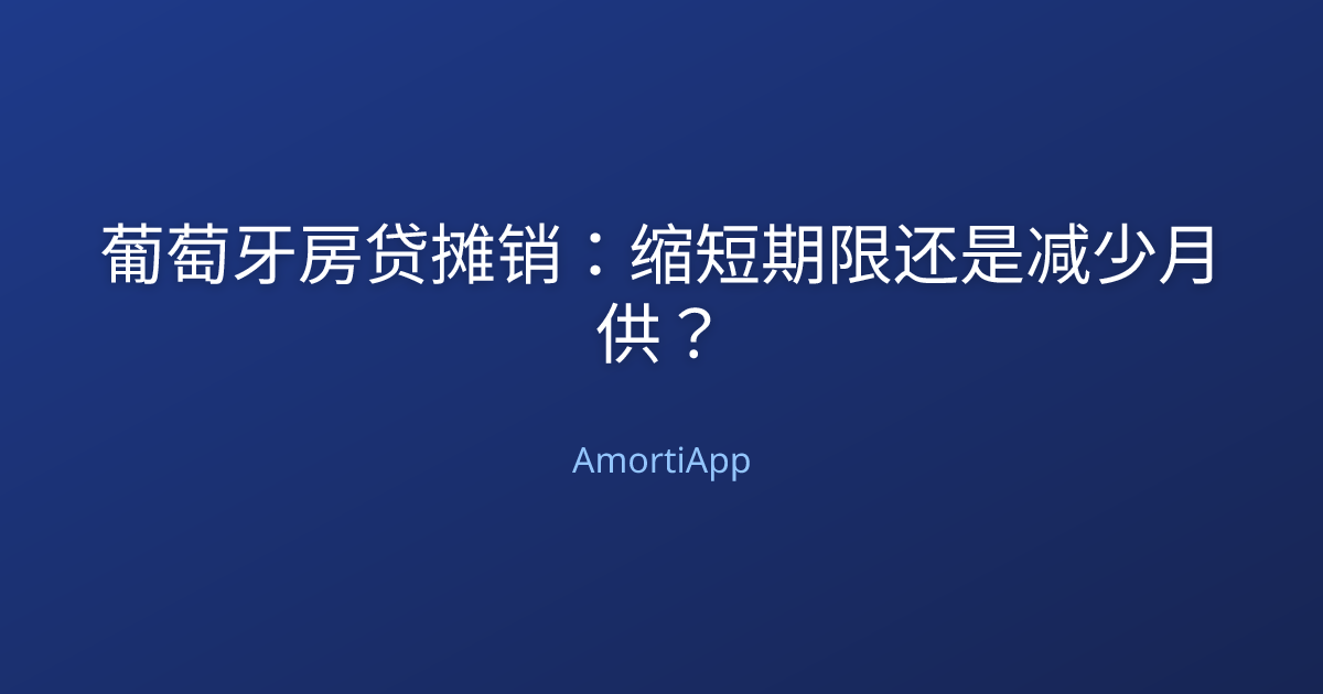 葡萄牙房贷摊销：缩短期限还是减少月供？